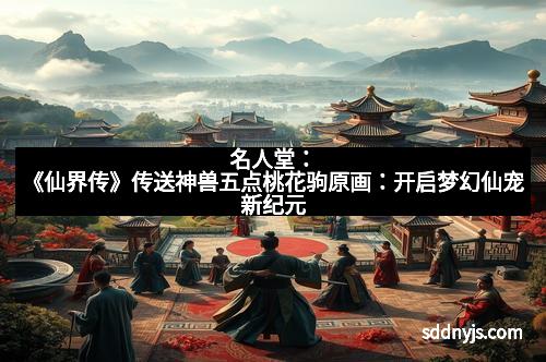 名人堂：《仙界传》传送神兽五点桃花驹原画：开启梦幻仙宠新纪元